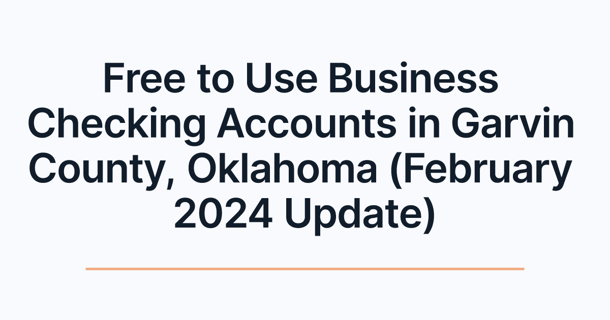 Free to Use Business Checking Accounts in Garvin County, Oklahoma (February 2024 Update)